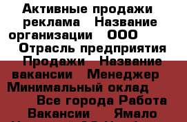 Активные продажи, реклама › Название организации ­ ООО “Loma“ › Отрасль предприятия ­ Продажи › Название вакансии ­ Менеджер › Минимальный оклад ­ 20 000 - Все города Работа » Вакансии   . Ямало-Ненецкий АО,Ноябрьск г.